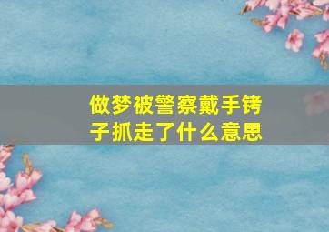 做梦被警察戴手铐子抓走了什么意思