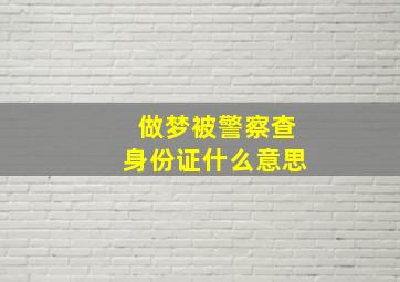 做梦被警察查身份证什么意思