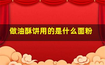 做油酥饼用的是什么面粉