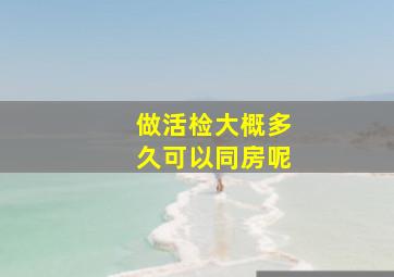 做活检大概多久可以同房呢