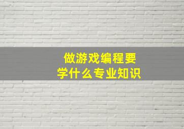 做游戏编程要学什么专业知识