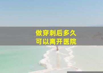 做穿刺后多久可以离开医院