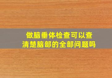 做脑垂体检查可以查清楚脑部的全部问题吗