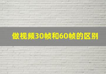 做视频30帧和60帧的区别