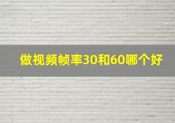 做视频帧率30和60哪个好