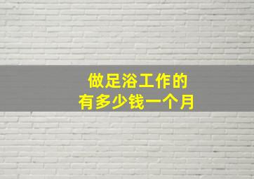 做足浴工作的有多少钱一个月