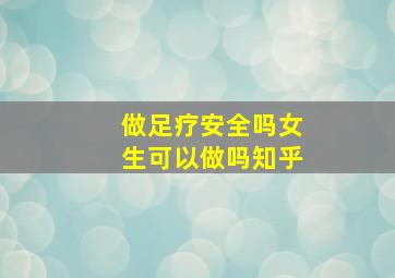 做足疗安全吗女生可以做吗知乎