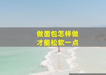 做面包怎样做才能松软一点