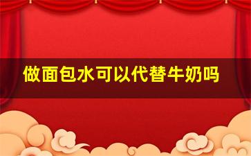 做面包水可以代替牛奶吗