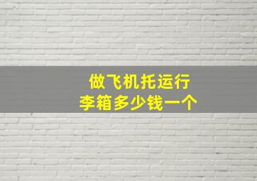 做飞机托运行李箱多少钱一个