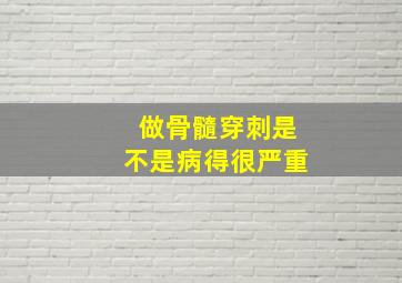 做骨髓穿刺是不是病得很严重