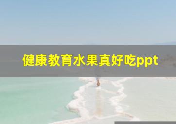 健康教育水果真好吃ppt