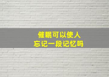 催眠可以使人忘记一段记忆吗