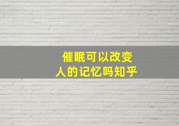 催眠可以改变人的记忆吗知乎