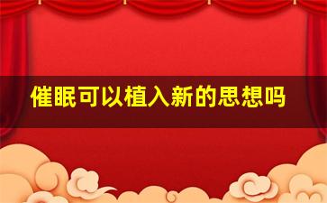 催眠可以植入新的思想吗