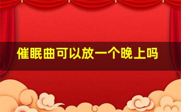 催眠曲可以放一个晚上吗