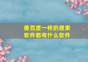 像百度一样的搜索软件都有什么软件