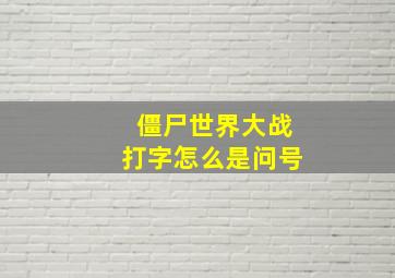 僵尸世界大战打字怎么是问号