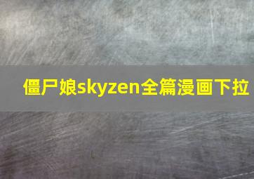 僵尸娘skyzen全篇漫画下拉