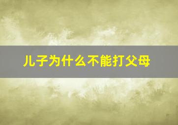 儿子为什么不能打父母