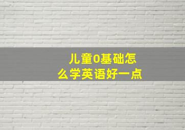 儿童0基础怎么学英语好一点