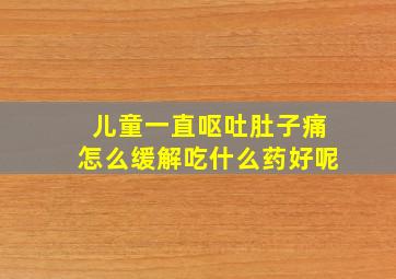 儿童一直呕吐肚子痛怎么缓解吃什么药好呢