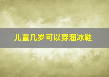 儿童几岁可以穿溜冰鞋