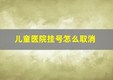 儿童医院挂号怎么取消