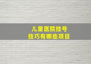 儿童医院挂号技巧有哪些项目