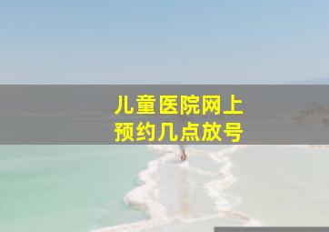 儿童医院网上预约几点放号