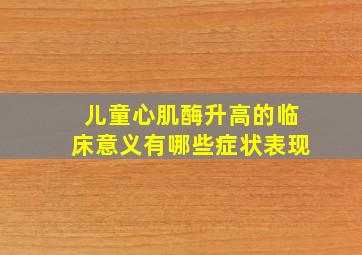 儿童心肌酶升高的临床意义有哪些症状表现