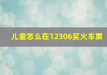 儿童怎么在12306买火车票