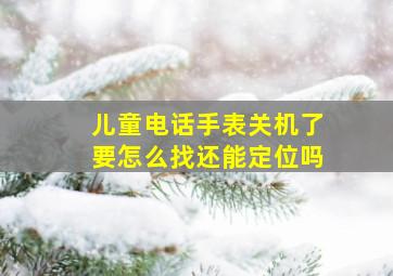 儿童电话手表关机了要怎么找还能定位吗