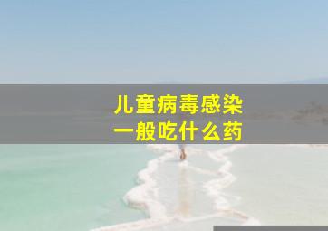 儿童病毒感染一般吃什么药