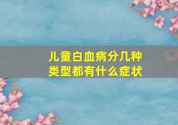 儿童白血病分几种类型都有什么症状