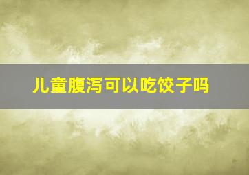 儿童腹泻可以吃饺子吗