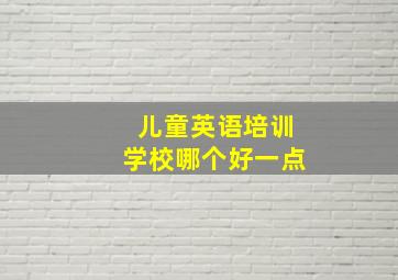 儿童英语培训学校哪个好一点