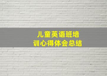 儿童英语班培训心得体会总结