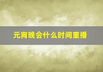 元宵晚会什么时间重播