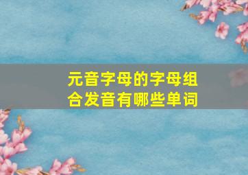 元音字母的字母组合发音有哪些单词