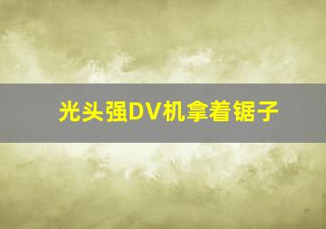 光头强DV机拿着锯子