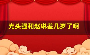 光头强和赵琳差几岁了啊