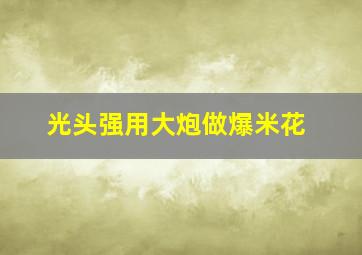 光头强用大炮做爆米花