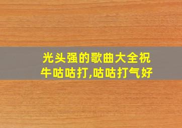 光头强的歌曲大全祝牛咕咕打,咕咕打气好