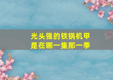 光头强的铁锅机甲是在哪一集那一季