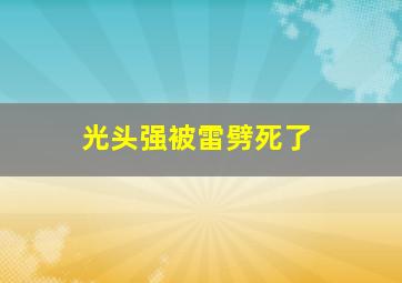 光头强被雷劈死了