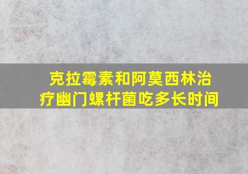 克拉霉素和阿莫西林治疗幽门螺杆菌吃多长时间