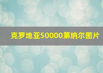 克罗地亚50000第纳尔图片