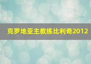 克罗地亚主教练比利奇2012