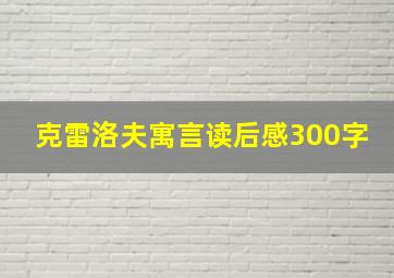 克雷洛夫寓言读后感300字